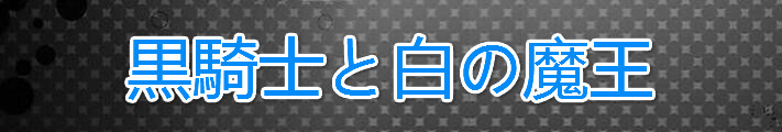 黒騎士と白の魔王